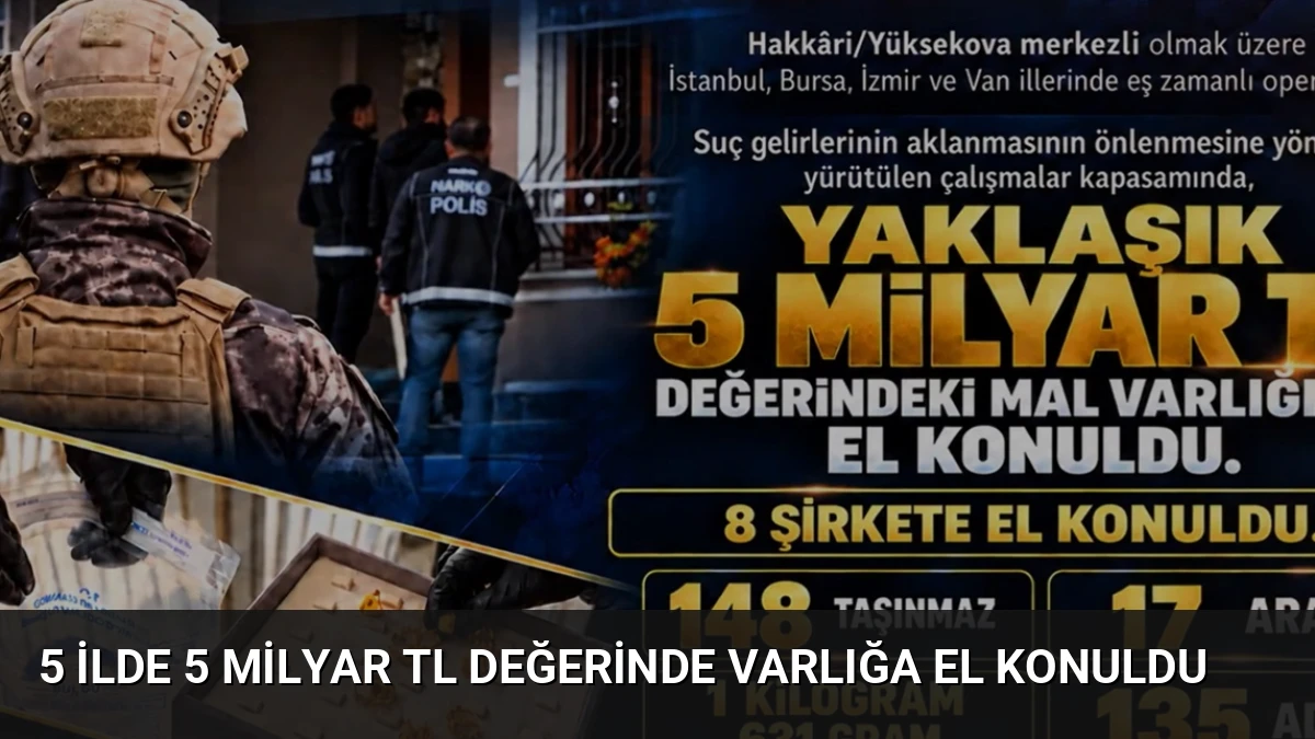 5 İlde 5 Milyar TL Değerinde Varlığa El Konuldu
