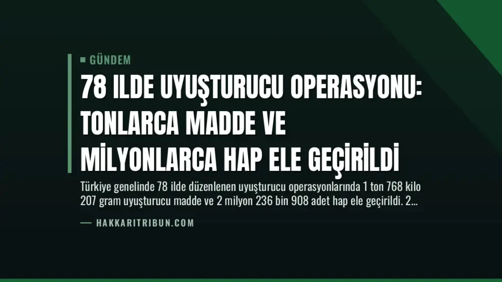 78 Ilde Uyuşturucu Operasyonu: Tonlarca Madde ve Milyonlarca Hap Ele Geçirildi