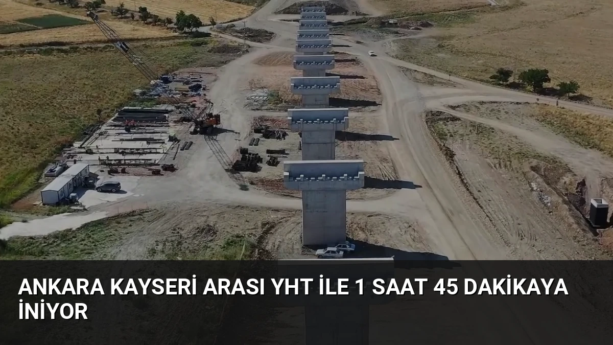 Ankara Kayseri arası YHT ile 1 saat 45 dakikaya iniyor