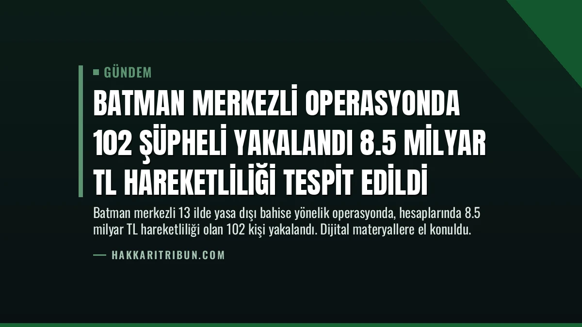 Batman Merkezli Operasyonda 102 Şüpheli Yakalandı 8.5 Milyar TL Hareketliliği Tespit Edildi