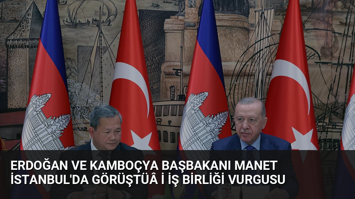 Erdoğan ve Kamboçya Başbakanı Manet İstanbul’da GörüştüÂ İ İş Birliği Vurgusu