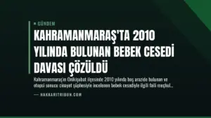 Kahramanmaraş'ta 2010 Yılında Bulunan Bebek Cesedi Davası Çözüldü