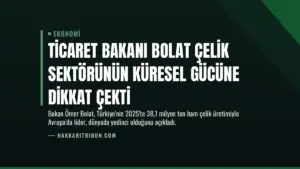 Ticaret Bakanı Bolat Çelik Sektörünün Küresel Gücüne Dikkat Çekti