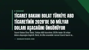 Ticaret Bakanı Bolat Türkiye ABD Ticaretinin 2028’de 50 Milyar Doları Aşacağını Öngörüyor