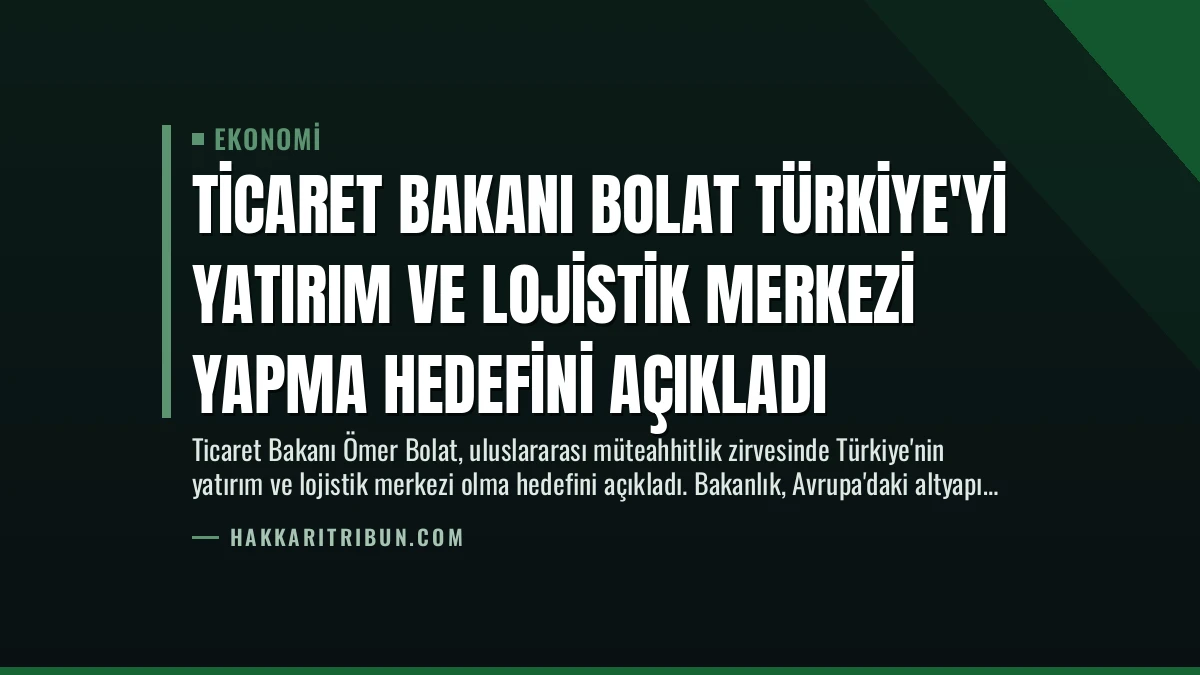 Ticaret Bakanı Bolat Türkiye’yi Yatırım ve Lojistik Merkezi Yapma Hedefini Açıkladı