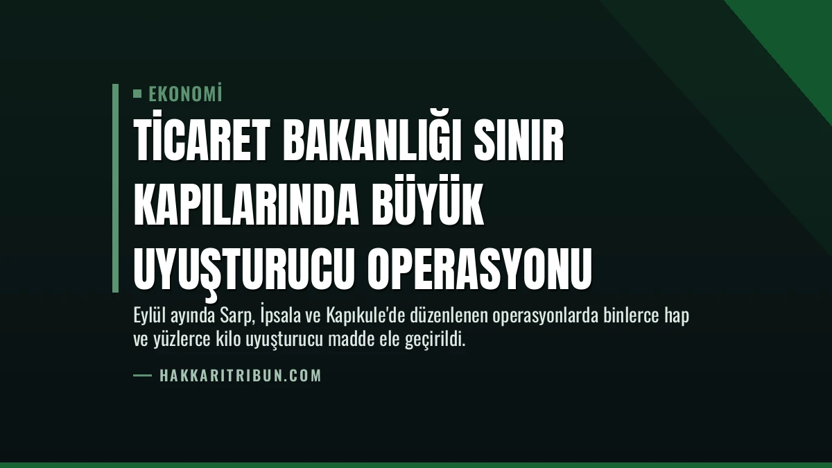 Ticaret Bakanlığı Sınır Kapılarında Büyük Uyuşturucu Operasyonu