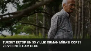Turgut Ertop un 55 yıllık orman mirası COP31 zirvesine ilham oldu