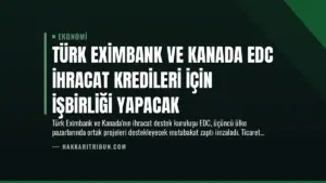 Türk Eximbank ve Kanada EDC İhracat Kredileri İçin İşbirliği Yapacak